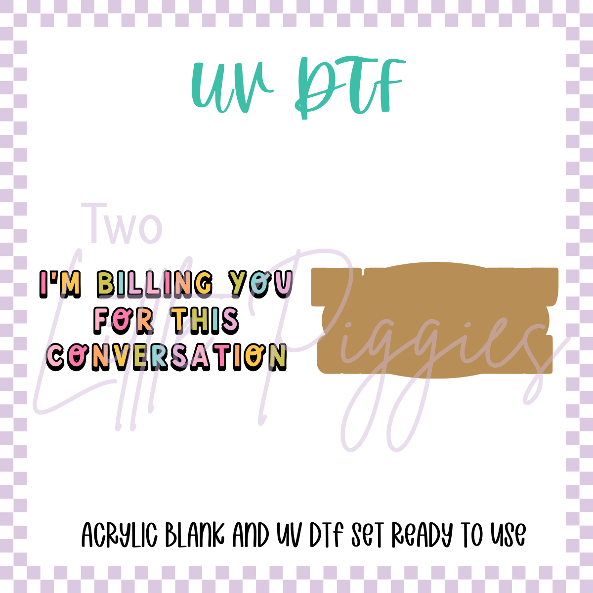 UV DTF - Acrylic Blank and Decal - 2 inch - I'm Billing for this Conversation