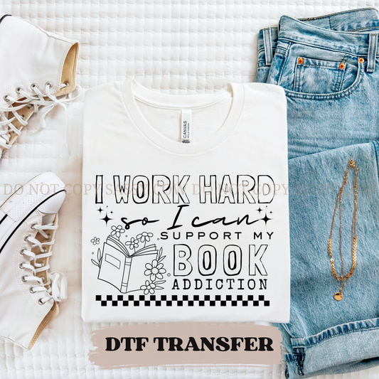 I WORK HARD SO I CAN SUPPORT MY BOOK ADDICTION - DTF TRANSFER 0382