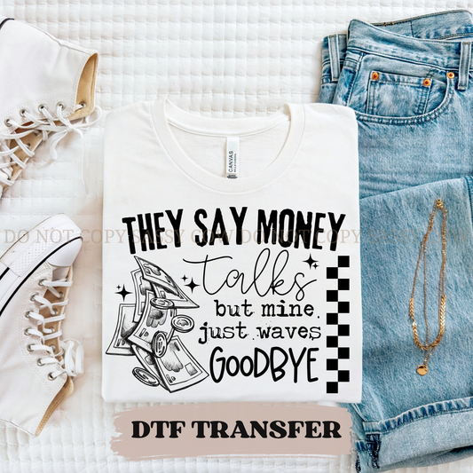 THEY SAY MONEY TALKS BUT MINE JUST WAVES GOODBYE - DTF TRANSFER 0394
