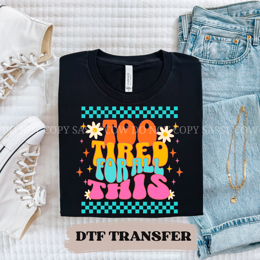 IM TOO TIRED FOR ALL THIS - DTF TRANSFER 0414