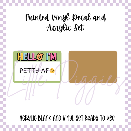 Printed Vinyl and Acrylic Set - Hello I'm Petty as Fuck