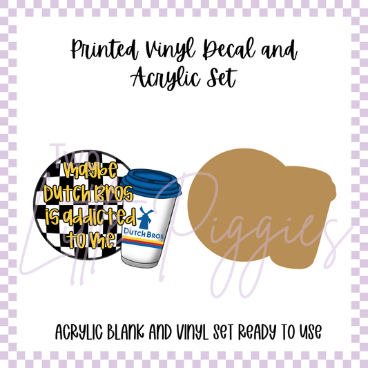 Printed Vinyl and Acrylic Set - Maybe Dutch Bros is Addicted to Me