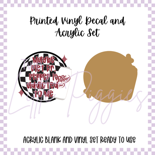 Printed Vinyl and Acrylic Set - Maybe Diet Dr Pepper is Addicted to Me