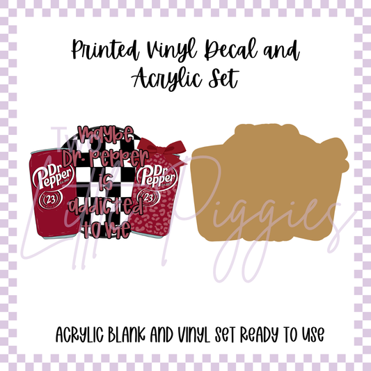 Printed Vinyl and Acrylic Set - Maybe Dr Pepper is Addicted to Me