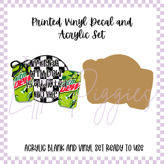 Printed Vinyl and Acrylic Set - Maybe Mt. Dew is Addicted to Me