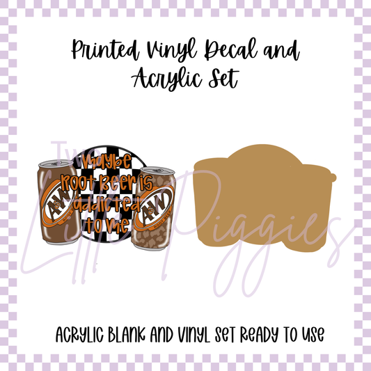 Printed Vinyl and Acrylic Set - Maybe Root Beer is Addicted to Me